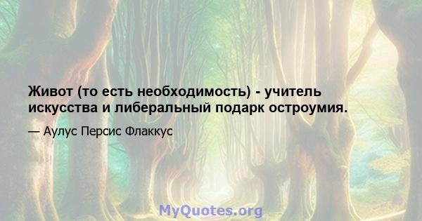 Живот (то есть необходимость) - учитель искусства и либеральный подарк остроумия.