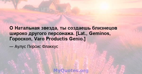 O Натальная звезда, ты создаешь близнецов широко другого персонажа. [Lat., Geminos, Гороскоп, Varo Productis Genio.]