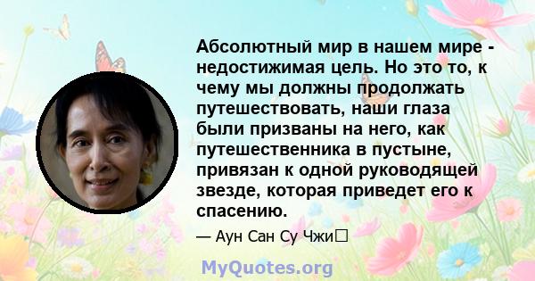 Абсолютный мир в нашем мире - недостижимая цель. Но это то, к чему мы должны продолжать путешествовать, наши глаза были призваны на него, как путешественника в пустыне, привязан к одной руководящей звезде, которая