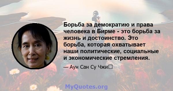 Борьба за демократию и права человека в Бирме - это борьба за жизнь и достоинство. Это борьба, которая охватывает наши политические, социальные и экономические стремления.