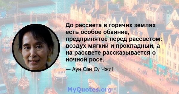 До рассвета в горячих землях есть особое обаяние, предпринятое перед рассветом: воздух мягкий и прохладный, а на рассвете рассказывается о ночной росе.