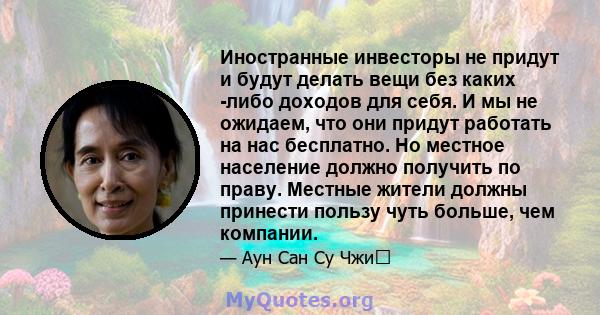 Иностранные инвесторы не придут и будут делать вещи без каких -либо доходов для себя. И мы не ожидаем, что они придут работать на нас бесплатно. Но местное население должно получить по праву. Местные жители должны