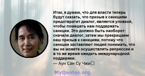 Итак, я думаю, что для власти теперь будут сказать, что призыв к санкциям предотвратит диалог, является уловкой, чтобы помешать нам поддержать санкции. Это должно быть наоборот: сначала диалог, затем мы прекращаем наш