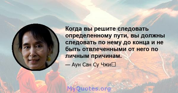 Когда вы решите следовать определенному пути, вы должны следовать по нему до конца и не быть отвлеченными от него по личным причинам.