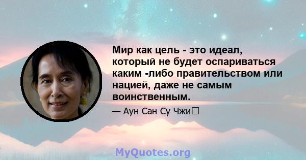 Мир как цель - это идеал, который не будет оспариваться каким -либо правительством или нацией, даже не самым воинственным.