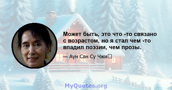 Может быть, это что -то связано с возрастом, но я стал чем -то впадил поэзии, чем прозы.