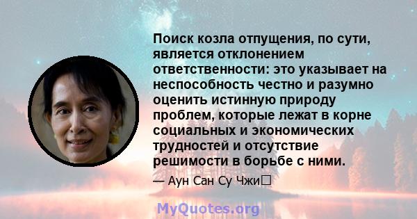 Поиск козла отпущения, по сути, является отклонением ответственности: это указывает на неспособность честно и разумно оценить истинную природу проблем, которые лежат в корне социальных и экономических трудностей и