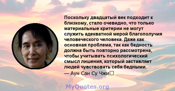 Поскольку двадцатый век подходит к близкому, стало очевидно, что только материальные критерии не могут служить адекватной мерой благополучия человеческого человека. Даже как основная проблема, так как бедность должна