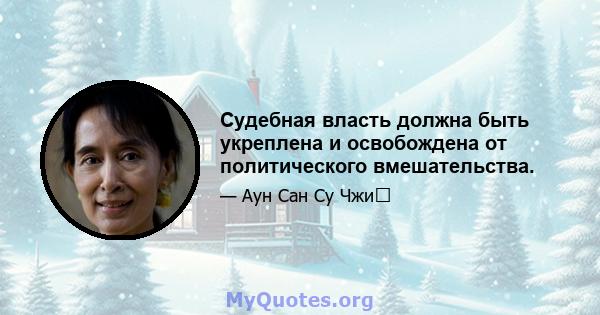 Судебная власть должна быть укреплена и освобождена от политического вмешательства.