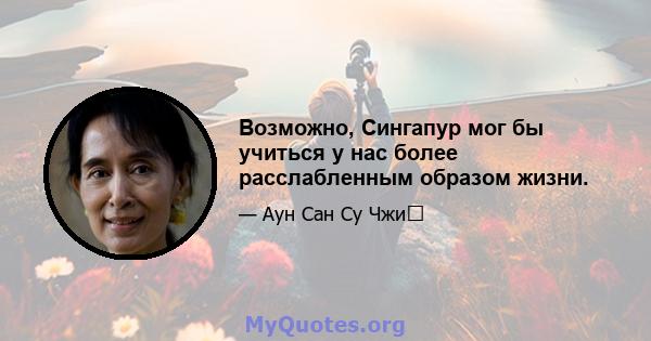 Возможно, Сингапур мог бы учиться у нас более расслабленным образом жизни.