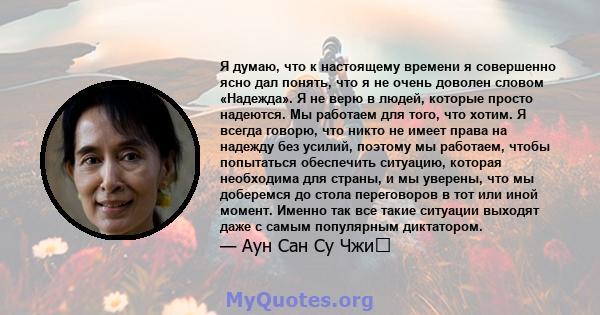 Я думаю, что к настоящему времени я совершенно ясно дал понять, что я не очень доволен словом «Надежда». Я не верю в людей, которые просто надеются. Мы работаем для того, что хотим. Я всегда говорю, что никто не имеет