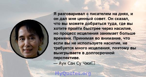 Я разговаривал с писателем на днях, и он дал мне ценный совет. Он сказал, что вы можете добраться туда, где вы хотите пройти быстрее через насилие, но процесс исцеления занимает больше времени. Принимая во внимание, что 