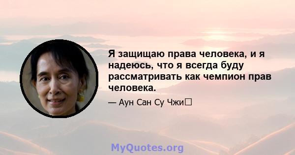 Я защищаю права человека, и я надеюсь, что я всегда буду рассматривать как чемпион прав человека.