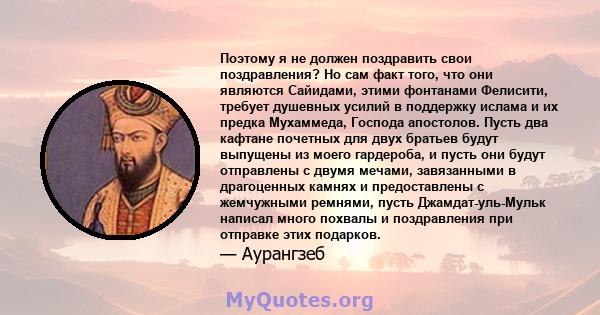 Поэтому я не должен поздравить свои поздравления? Но сам факт того, что они являются Сайидами, этими фонтанами Фелисити, требует душевных усилий в поддержку ислама и их предка Мухаммеда, Господа апостолов. Пусть два