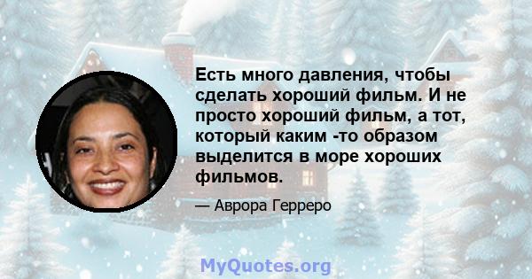 Есть много давления, чтобы сделать хороший фильм. И не просто хороший фильм, а тот, который каким -то образом выделится в море хороших фильмов.