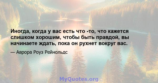 Иногда, когда у вас есть что -то, что кажется слишком хорошим, чтобы быть правдой, вы начинаете ждать, пока он рухнет вокруг вас.