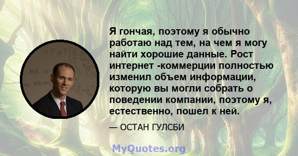 Я гончая, поэтому я обычно работаю над тем, на чем я могу найти хорошие данные. Рост интернет -коммерции полностью изменил объем информации, которую вы могли собрать о поведении компании, поэтому я, естественно, пошел к 