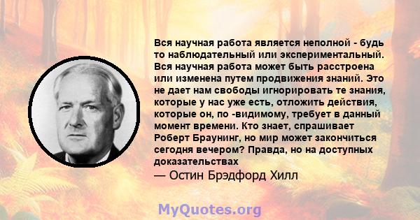 Вся научная работа является неполной - будь то наблюдательный или экспериментальный. Вся научная работа может быть расстроена или изменена путем продвижения знаний. Это не дает нам свободы игнорировать те знания,