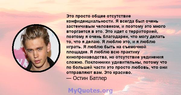 Это просто общее отсутствие конфиденциальности. Я всегда был очень застенчивым человеком, и поэтому это много вторгается в это. Это идет с территорией, поэтому я очень благодарен, что могу делать то, что я делаю. Я