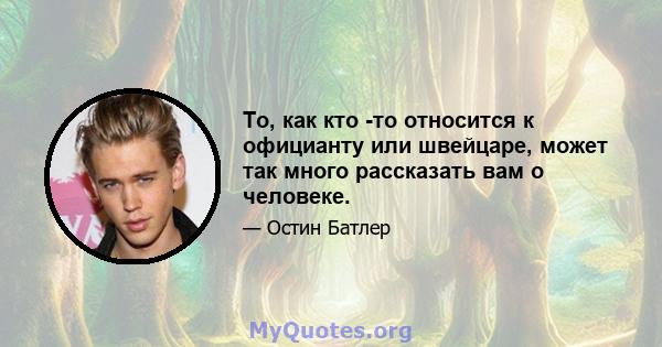 То, как кто -то относится к официанту или швейцаре, может так много рассказать вам о человеке.