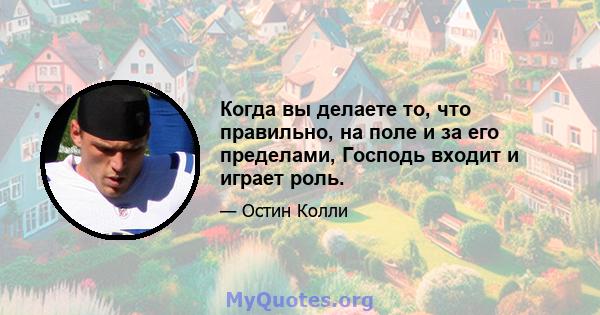 Когда вы делаете то, что правильно, на поле и за его пределами, Господь входит и играет роль.