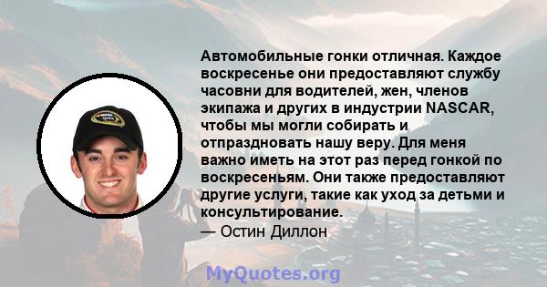 Автомобильные гонки отличная. Каждое воскресенье они предоставляют службу часовни для водителей, жен, членов экипажа и других в индустрии NASCAR, чтобы мы могли собирать и отпраздновать нашу веру. Для меня важно иметь