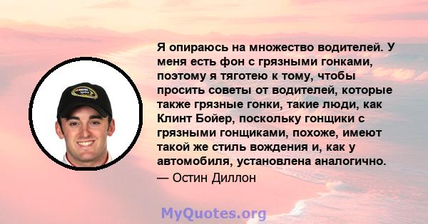 Я опираюсь на множество водителей. У меня есть фон с грязными гонками, поэтому я тяготею к тому, чтобы просить советы от водителей, которые также грязные гонки, такие люди, как Клинт Бойер, поскольку гонщики с грязными