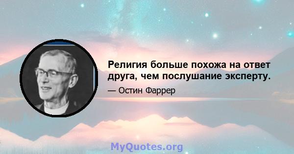 Религия больше похожа на ответ друга, чем послушание эксперту.