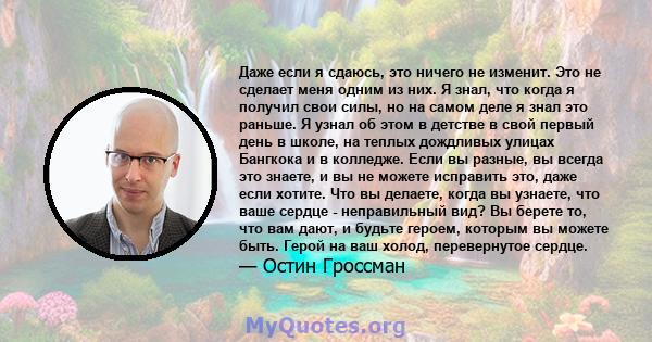 Даже если я сдаюсь, это ничего не изменит. Это не сделает меня одним из них. Я знал, что когда я получил свои силы, но на самом деле я знал это раньше. Я узнал об этом в детстве в свой первый день в школе, на теплых