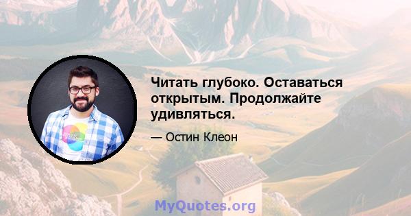 Читать глубоко. Оставаться открытым. Продолжайте удивляться.