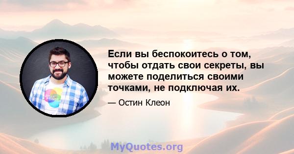 Если вы беспокоитесь о том, чтобы отдать свои секреты, вы можете поделиться своими точками, не подключая их.