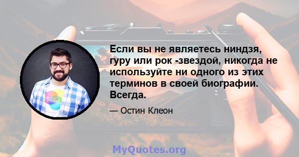 Если вы не являетесь ниндзя, гуру или рок -звездой, никогда не используйте ни одного из этих терминов в своей биографии. Всегда.