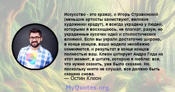 Искусство - это кража), и Игорь Стравинский (меньшие артисты заимствуют, великие художники крадут), я всегда украдена у людей, которыми я восхищаюсь, не плагиат, разум, но украденные кусочки идей и стилистических