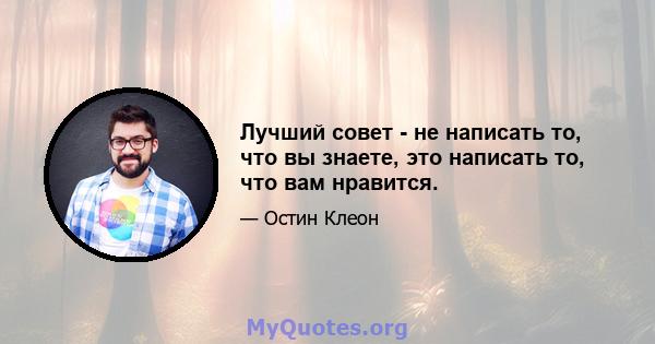 Лучший совет - не написать то, что вы знаете, это написать то, что вам нравится.