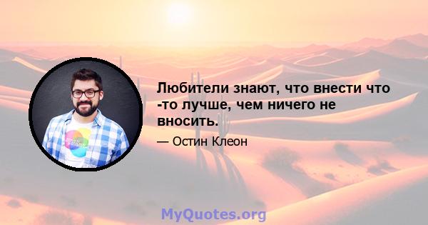 Любители знают, что внести что -то лучше, чем ничего не вносить.