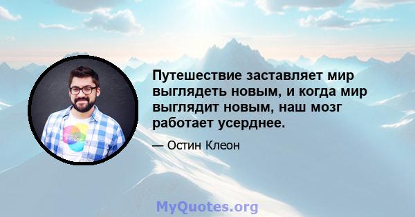 Путешествие заставляет мир выглядеть новым, и когда мир выглядит новым, наш мозг работает усерднее.