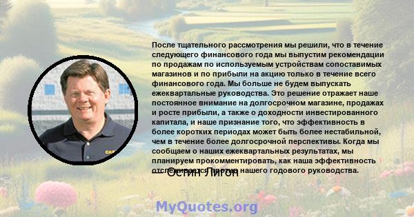 После тщательного рассмотрения мы решили, что в течение следующего финансового года мы выпустим рекомендации по продажам по используемым устройствам сопоставимых магазинов и по прибыли на акцию только в течение всего