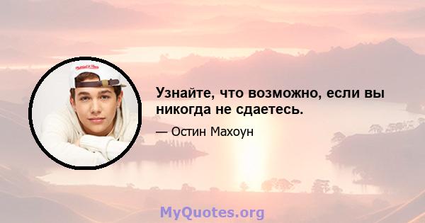 Узнайте, что возможно, если вы никогда не сдаетесь.