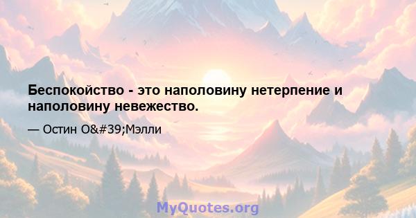 Беспокойство - это наполовину нетерпение и наполовину невежество.