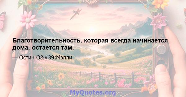 Благотворительность, которая всегда начинается дома, остается там.