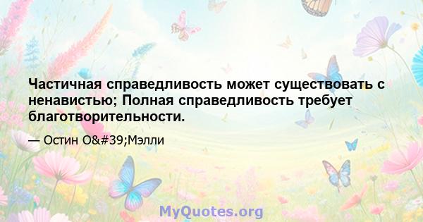 Частичная справедливость может существовать с ненавистью; Полная справедливость требует благотворительности.