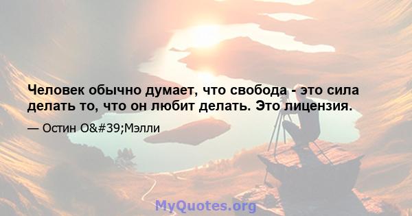 Человек обычно думает, что свобода - это сила делать то, что он любит делать. Это лицензия.