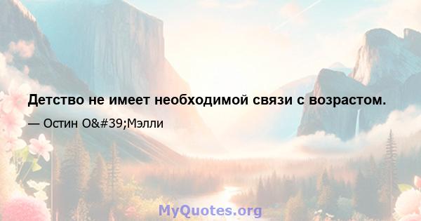 Детство не имеет необходимой связи с возрастом.