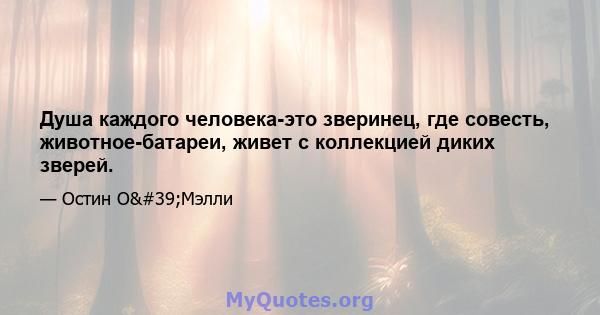 Душа каждого человека-это зверинец, где совесть, животное-батареи, живет с коллекцией диких зверей.