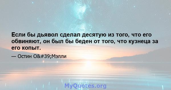 Если бы дьявол сделал десятую из того, что его обвиняют, он был бы беден от того, что кузнеца за его копыт.