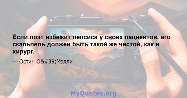 Если поэт избежит пепсиса у своих пациентов, его скальпель должен быть такой же чистой, как и хирург.