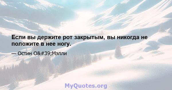 Если вы держите рот закрытым, вы никогда не положите в нее ногу.