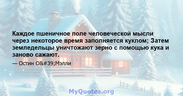 Каждое пшеничное поле человеческой мысли через некоторое время заполняется куклом; Затем земледельцы уничтожают зерно с помощью кука и заново сажают.