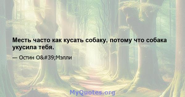 Месть часто как кусать собаку, потому что собака укусила тебя.