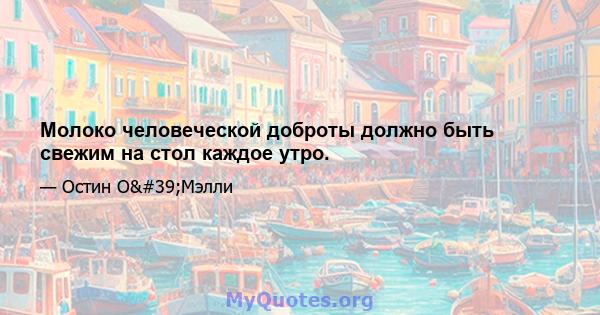 Молоко человеческой доброты должно быть свежим на стол каждое утро.